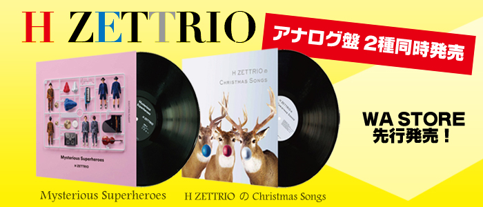 H ZETTRIOアナログ盤2種同時発売！WA STORE先行販売中！